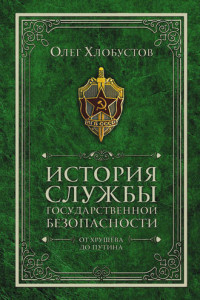 Книга История службы государственной безопасности. От Хрущёва до Путина