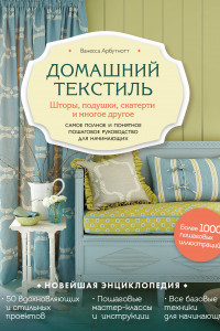 Книга Домашний текстиль. Шторы, подушки, скатерти и многое другое. Самое полное и понятное пошаговое руководство для начинающих