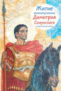 Книга Житие великомученика Димитрия Солунского в пересказе для детей