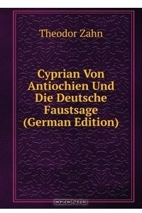 Книга Cyprian Von Antiochien Und Die Deutsche Faustsage (German Edition)