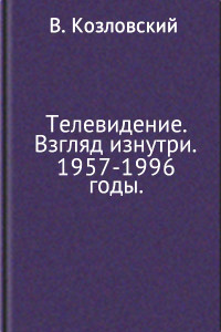 Книга Телевидение. Взгляд изнутри. 1957–1996 годы