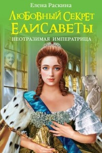 Книга Любовный секрет Елисаветы. Неотразимая Императрица