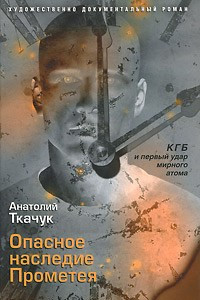 Книга Опасное наследие Прометея. КГБ и первый удар мирного атома