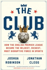 Книга The Club: How the English Premier League Became the Wildest, Richest, Most Disruptive Force in Sports