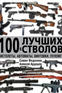 Книга 100 лучших «стволов» – пистолеты, автоматы, винтовки, пулеметы
