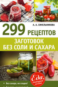 Книга 299 рецептов заготовок без соли и сахара