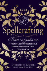 Книга Spellcrafting. Как создавать и творить свои собственные чары и увеличить силу своей магии