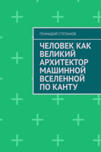 Книга Человек как Великий Архитектор машинной Вселенной по Канту