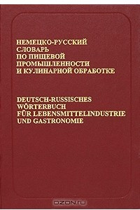 Книга Немецко-русский словарь по пищевой промышленности и кулинарной обработке / Deutsch-russisches Worterbuch fur Lebensmittelindustrie und Gastronomie