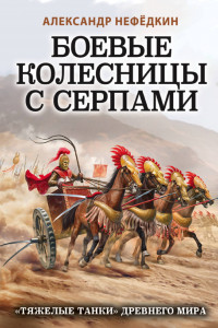 Книга Боевые колесницы с серпами. «Тяжелые танки» Древнего мира