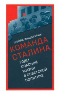 Книга Команда Сталина. Годы опасной жизни в советской политике
