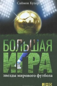 Книга Большая игра. Звезды мирового футбола