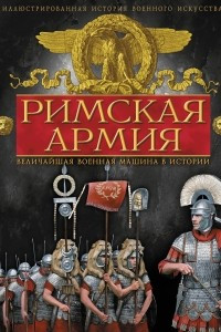 Книга Римская армия. Величайшая военная машина в истории