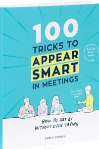 Книга 100 Tricks to Appear Smart in Meetings: How to Get By Without Even Trying