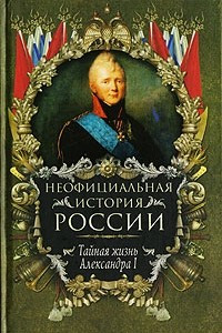 Книга Неофициальная история России. Тайная жизнь Александра I