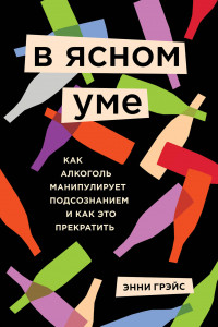 Книга В ясном уме. Как алкоголь манипулирует подсознанием и как это прекратить