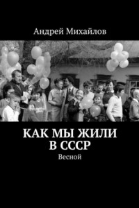 Книга Как мы жили в СССР. Весной