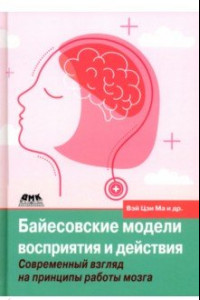 Книга Байесовские модели восприятия и действия. Современный взгляд на принципы работы мозга