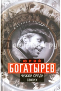 Книга Юрий Богатырев. Чужой среди своих