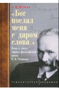 Книга «Бог послал меня с даром слова…». Язык и стиль лирико-философской прозы В.В. Розанова