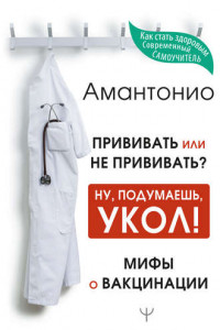 Книга Прививать или не прививать? или Ну, подумаешь, укол! Мифы о вакцинации