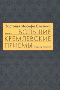 Книга Застолья Иосифа Сталина. Книга первая. Большие кремлевские приемы 1930-х - 1940-х гг