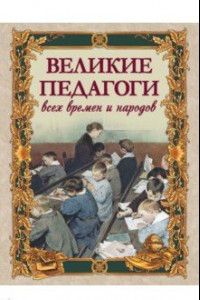 Книга Великие педагоги всех времен и народов