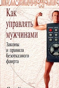 Книга Как управлять мужчинами. Законы и правила безотказного флирта