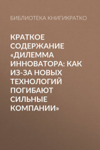 Книга Краткое содержание «Дилемма инноватора: Как из-за новых технологий погибают сильные компании»