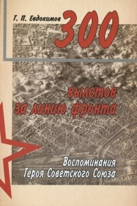 300 вылетов за линию фронта. Воспоминания Героя Советского Союза