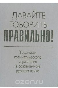 Книга Давайте говорить правильно! Трудности грамматического управления в современном русском языке