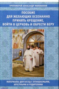 Книга Пособие для желающих осознанно принять Крещение, войти в Церковь и обрести веру