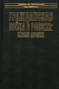 Книга Гражданская война в России: Белые армии