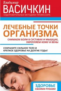 Книга Лечебные точки организма: снимаем боли в суставах и мышцах, укрепляем кожу, вены, сон и иммунитет