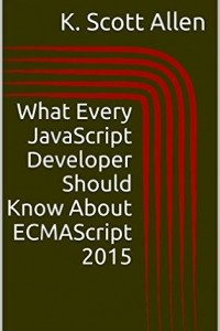Книга What Every JavaScript Developer Should Know About ECMAScript 2015 (OdeToCode Programming Series)