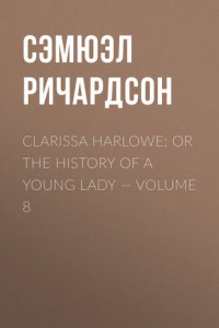 Книга Clarissa Harlowe; or the history of a young lady – Volume 8