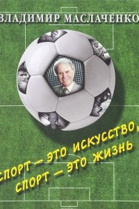 Книга Владимир Маслаченко. Спорт — это искусство, спорт — это жизнь (твердый переплет/Современная Россия)