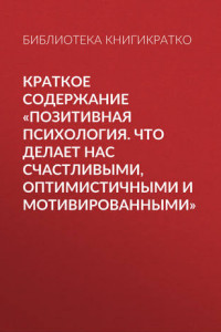 Книга Краткое содержание «Позитивная психология. Что делает нас счастливыми, оптимистичными и мотивированными»