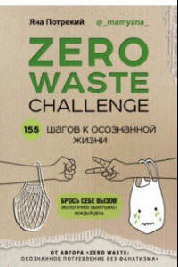 Zero Waste Challenge. 155 шагов к осознанной жизни