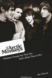 Книга Arctic Monkeys: What People Say They Are: That's What They're Not