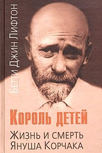 Книга Король детей. Жизнь и смерть Януша Корчака