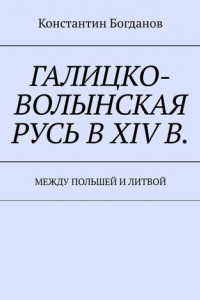 Книга Галицко-Волынская Русь в XIV в. Между Польшей и Литвой