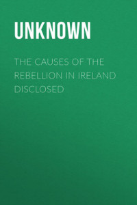 Книга The Causes of the Rebellion in Ireland Disclosed