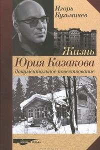 Книга Жизнь Юрия Казакова. Документальное повествование