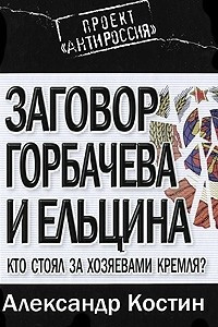 Книга Заговор Горбачева и Ельцина. Кто стоял за хозяевами Кремля?