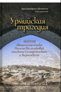 Книга Урмийская трагедия. Житие священномученика Пимена (Белоликова), епископа Семиреченского и Верненск.