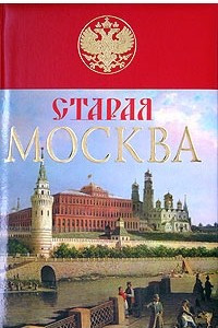 Книга Старая Москва. История былой жизни первопрестольной столицы