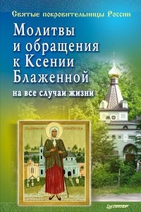 Книга Молитвы и обращения к Ксении Блаженной на все случаи жизни