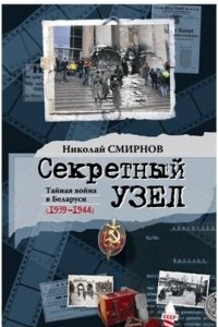 Книга Секретный узел: Тайная война в Беларуси (1939-1944)