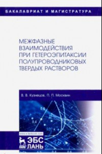 Книга Межфазные взаимодействия при гетероэпитаксии полупроводниковых твердых растворов